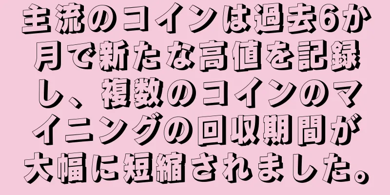 主流のコインは過去6か月で新たな高値を記録し、複数のコインのマイニングの回収期間が大幅に短縮されました。