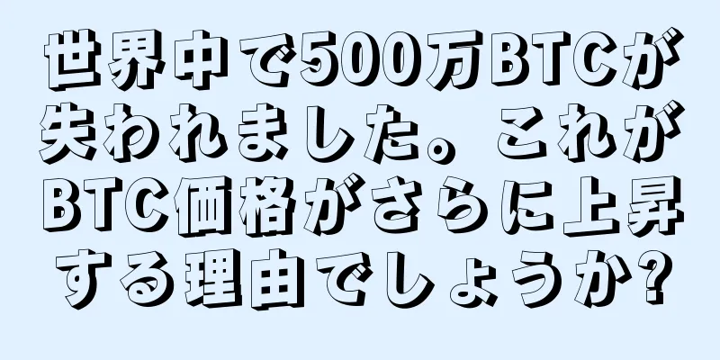 世界中で500万BTCが失われました。これがBTC価格がさらに上昇する理由でしょうか?