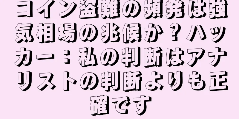 コイン盗難の頻発は強気相場の兆候か？ハッカー：私の判断はアナリストの判断よりも正確です