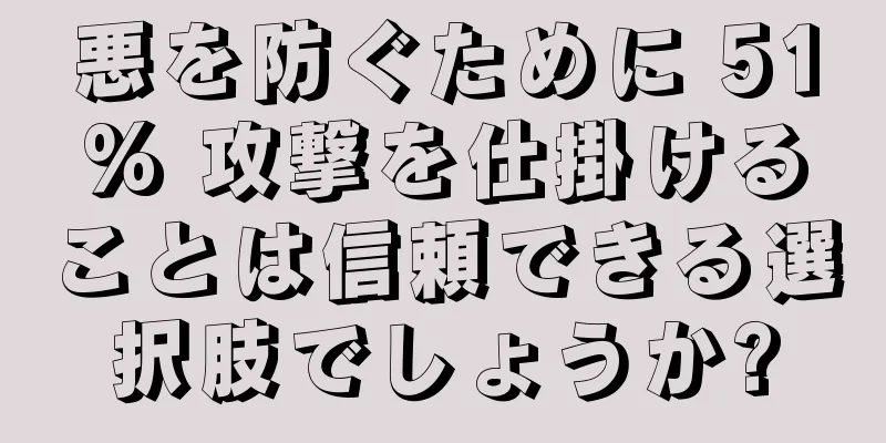 悪を防ぐために 51% 攻撃を仕掛けることは信頼できる選択肢でしょうか?