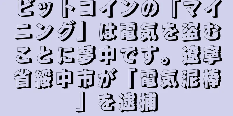 ビットコインの「マイニング」は電気を盗むことに夢中です。遼寧省綏中市が「電気泥棒」を逮捕