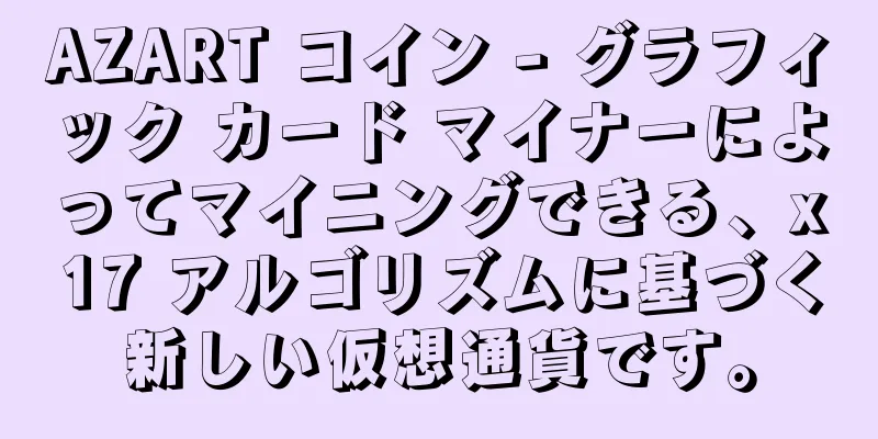 AZART コイン - グラフィック カード マイナーによってマイニングできる、x17 アルゴリズムに基づく新しい仮想通貨です。