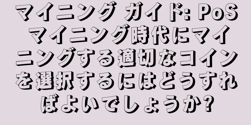 マイニング ガイド: PoS マイニング時代にマイニングする適切なコインを選択するにはどうすればよいでしょうか?