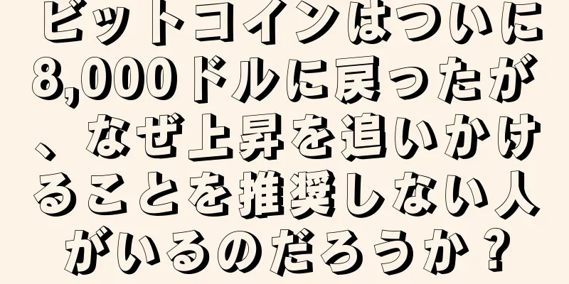 ビットコインはついに8,000ドルに戻ったが、なぜ上昇を追いかけることを推奨しない人がいるのだろうか？