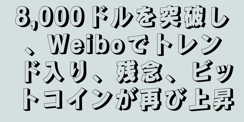8,000ドルを突破し、Weiboでトレンド入り、残念、ビットコインが再び上昇