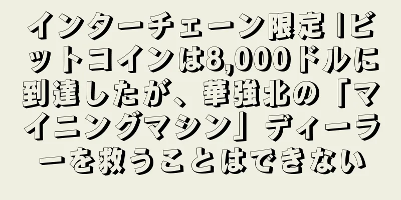 インターチェーン限定 |ビットコインは8,000ドルに到達したが、華強北の「マイニングマシン」ディーラーを救うことはできない