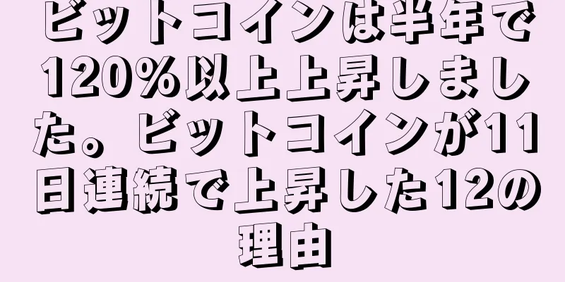 ビットコインは半年で120%以上上昇しました。ビットコインが11日連続で上昇した12の理由