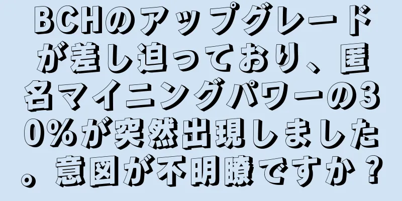 BCHのアップグレードが差し迫っており、匿名マイニングパワーの30％が突然出現しました。意図が不明瞭ですか？