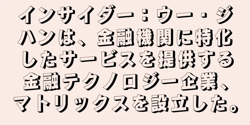 インサイダー：ウー・ジハンは、金融機関に特化したサービスを提供する金融テクノロジー企業、マトリックスを設立した。