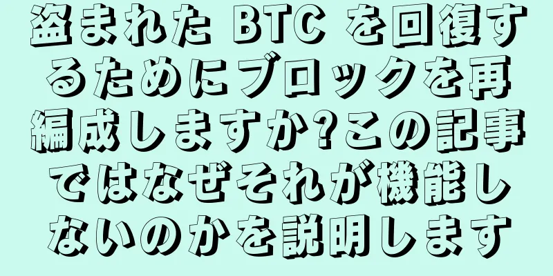 盗まれた BTC を回復するためにブロックを再編成しますか?この記事ではなぜそれが機能しないのかを説明します