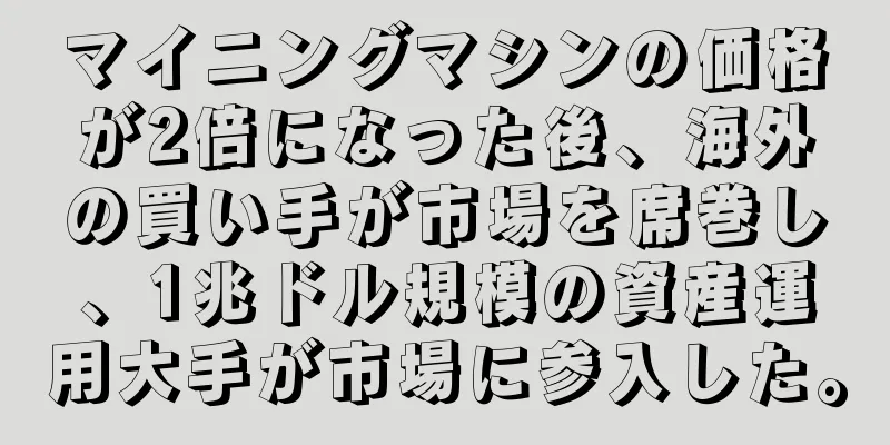 マイニングマシンの価格が2倍になった後、海外の買い手が市場を席巻し、1兆ドル規模の資産運用大手が市場に参入した。