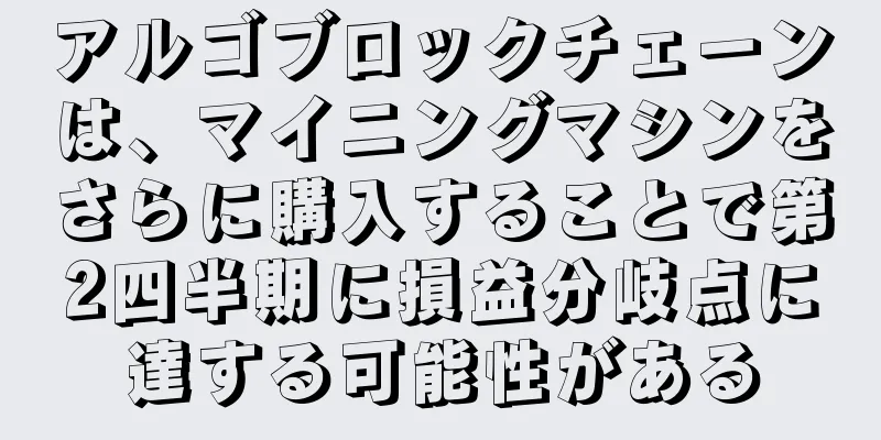 アルゴブロックチェーンは、マイニングマシンをさらに購入することで第2四半期に損益分岐点に達する可能性がある