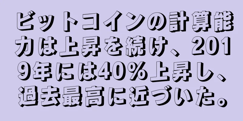 ビットコインの計算能力は上昇を続け、2019年には40%上昇し、過去最高に近づいた。