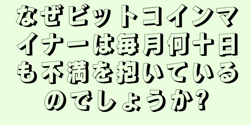 なぜビットコインマイナーは毎月何十日も不満を抱いているのでしょうか?