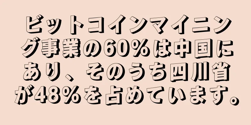 ビットコインマイニング事業の60%は中国にあり、そのうち四川省が48%を占めています。