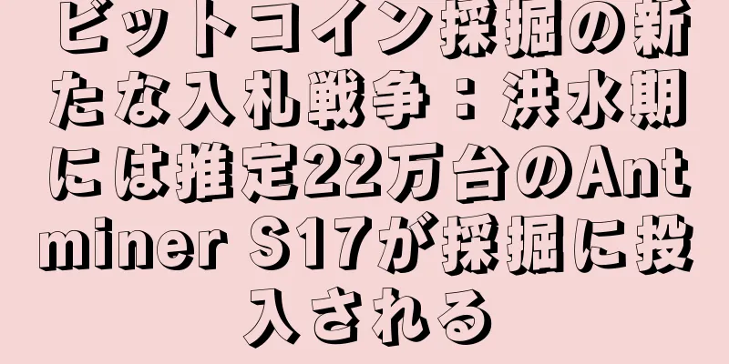 ビットコイン採掘の新たな入札戦争：洪水期には推定22万台のAntminer S17が採掘に投入される