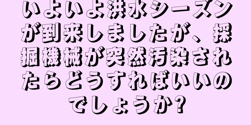 いよいよ洪水シーズンが到来しましたが、採掘機械が突然汚染されたらどうすればいいのでしょうか?