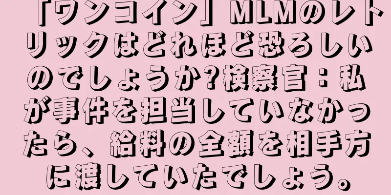 「ワンコイン」MLMのレトリックはどれほど恐ろしいのでしょうか?検察官：私が事件を担当していなかったら、給料の全額を相手方に渡していたでしょう。