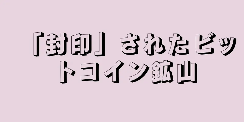「封印」されたビットコイン鉱山