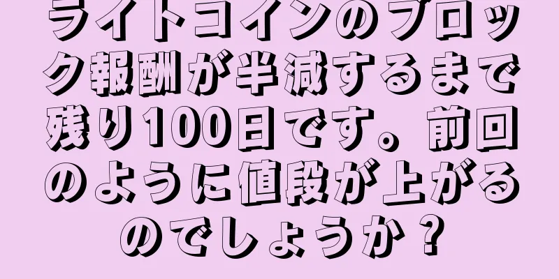 ライトコインのブロック報酬が半減するまで残り100日です。前回のように値段が上がるのでしょうか？