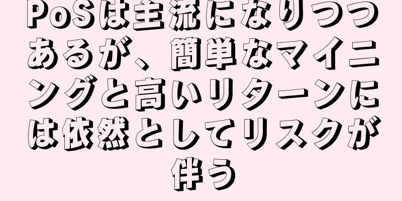PoSは主流になりつつあるが、簡単なマイニングと高いリターンには依然としてリスクが伴う