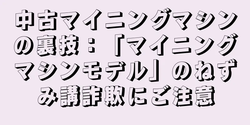 中古マイニングマシンの裏技：「マイニングマシンモデル」のねずみ講詐欺にご注意