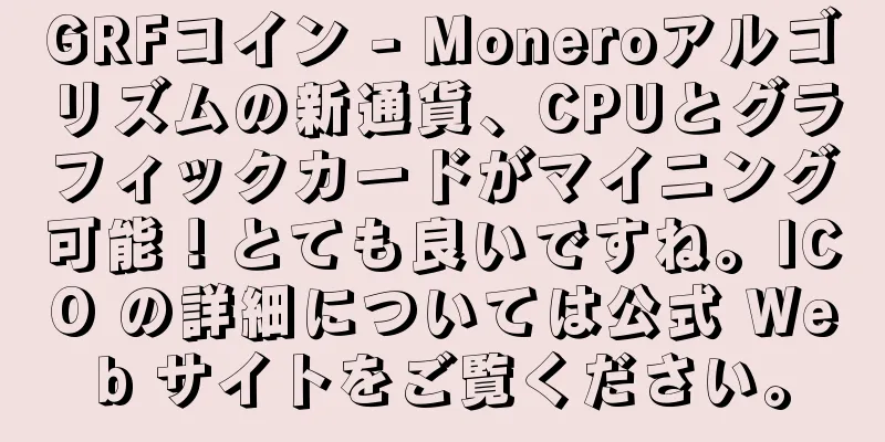 GRFコイン - Moneroアルゴリズムの新通貨、CPUとグラフィックカードがマイニング可能！とても良いですね。ICO の詳細については公式 Web サイトをご覧ください。