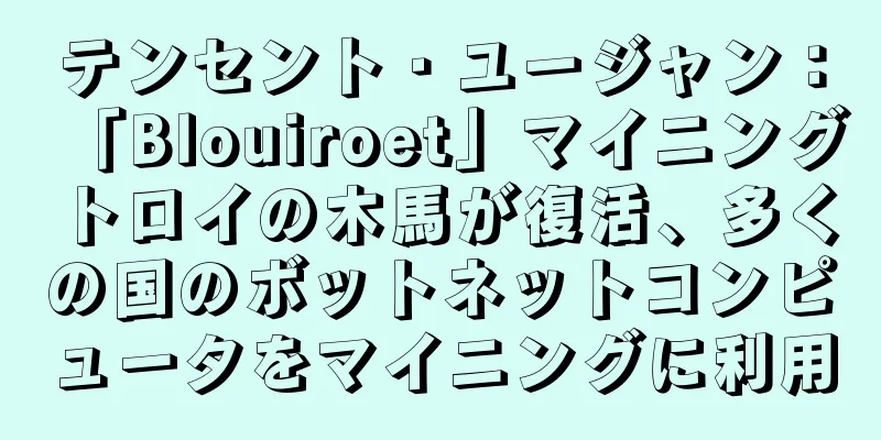 テンセント・ユージャン：「Blouiroet」マイニングトロイの木馬が復活、多くの国のボットネットコンピュータをマイニングに利用