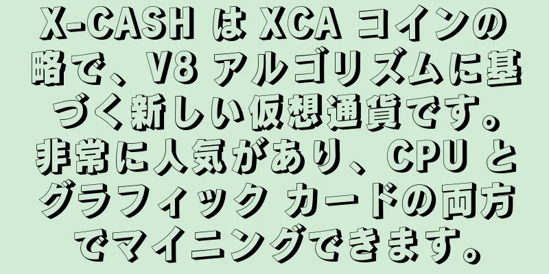 X-CASH は XCA コインの略で、V8 アルゴリズムに基づく新しい仮想通貨です。非常に人気があり、CPU とグラフィック カードの両方でマイニングできます。