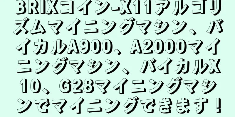 BRIXコイン-X11アルゴリズムマイニングマシン、バイカルA900、A2000マイニングマシン、バイカルX10、G28マイニングマシンでマイニングできます！
