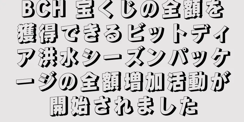 BCH 宝くじの全額を獲得できるビットディア洪水シーズンパッケージの全額増加活動が開始されました