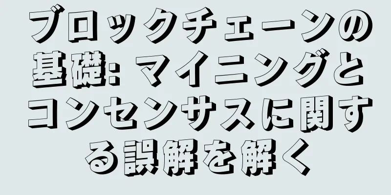 ブロックチェーンの基礎: マイニングとコンセンサスに関する誤解を解く