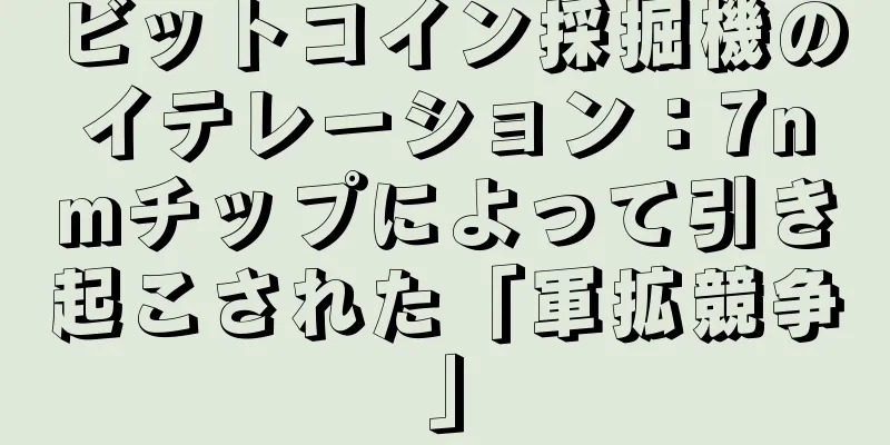 ビットコイン採掘機のイテレーション：7nmチップによって引き起こされた「軍拡競争」