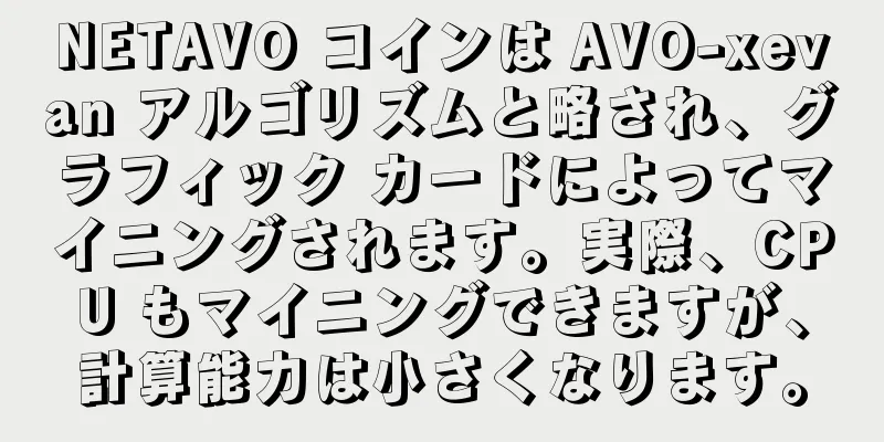 NETAVO コインは AVO-xevan アルゴリズムと略され、グラフィック カードによってマイニングされます。実際、CPU もマイニングできますが、計算能力は小さくなります。