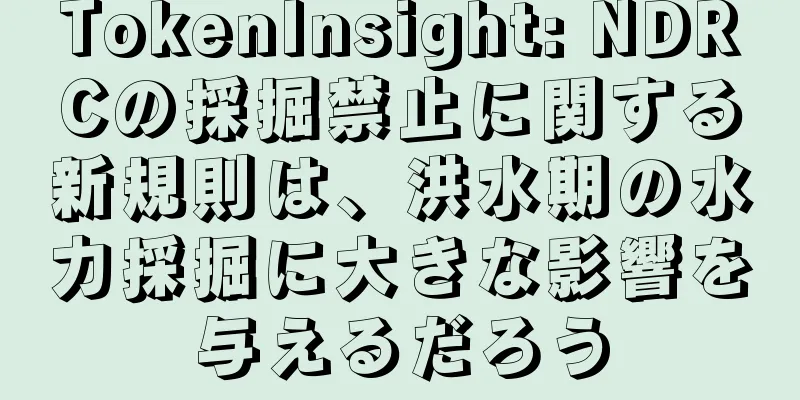 TokenInsight: NDRCの採掘禁止に関する新規則は、洪水期の水力採掘に大きな影響を与えるだろう