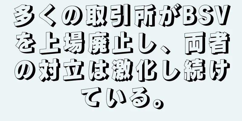 多くの取引所がBSVを上場廃止し、両者の対立は激化し続けている。