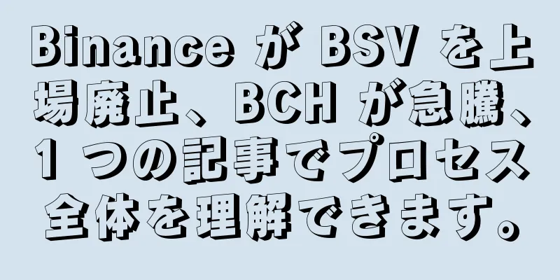 Binance が BSV を上場廃止、BCH が急騰、1 つの記事でプロセス全体を理解できます。
