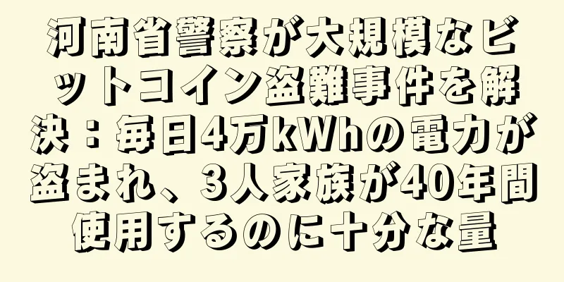 河南省警察が大規模なビットコイン盗難事件を解決：毎日4万kWhの電力が盗まれ、3人家族が40年間使用するのに十分な量