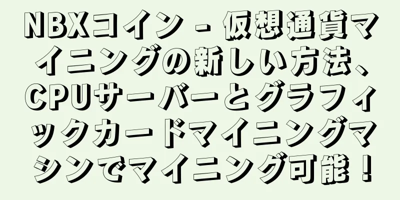 NBXコイン - 仮想通貨マイニングの新しい方法、CPUサーバーとグラフィックカードマイニングマシンでマイニング可能！