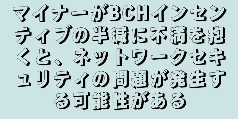 マイナーがBCHインセンティブの半減に不満を抱くと、ネットワークセキュリティの問題が発生する可能性がある