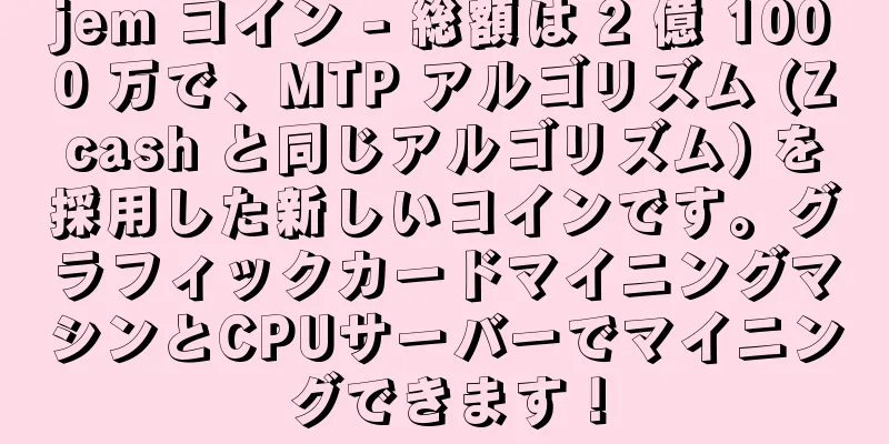 jem コイン - 総額は 2 億 1000 万で、MTP アルゴリズム (Zcash と同じアルゴリズム) を採用した新しいコインです。グラフィックカードマイニングマシンとCPUサーバーでマイニングできます！