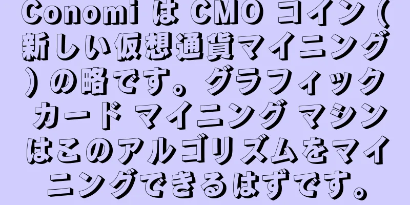 Conomi は CMO コイン (新しい仮想通貨マイニング) の略です。グラフィック カード マイニング マシンはこのアルゴリズムをマイニングできるはずです。