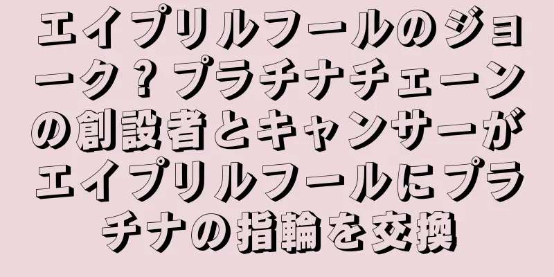 エイプリルフールのジョーク？プラチナチェーンの創設者とキャンサーがエイプリルフールにプラチナの指輪を交換