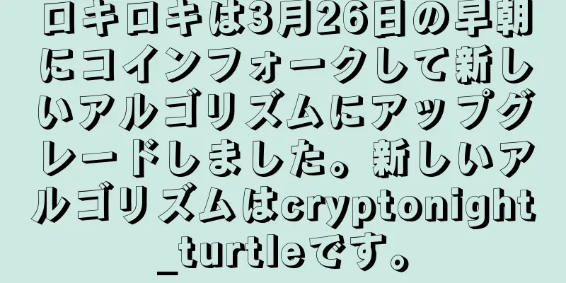 ロキロキは3月26日の早朝にコインフォークして新しいアルゴリズムにアップグレードしました。新しいアルゴリズムはcryptonight_turtleです。