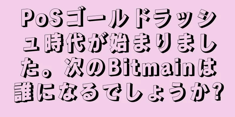 PoSゴールドラッシュ時代が始まりました。次のBitmainは誰になるでしょうか?