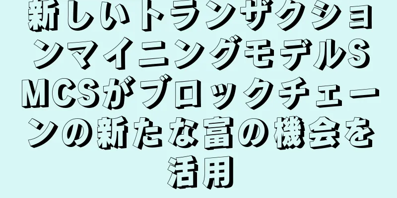 新しいトランザクションマイニングモデルSMCSがブロックチェーンの新たな富の機会を活用