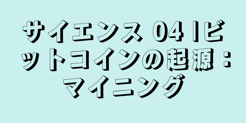 サイエンス 04 |ビットコインの起源：マイニング