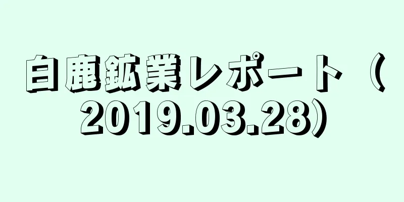 白鹿鉱業レポート（2019.03.28）