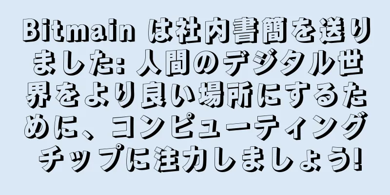 Bitmain は社内書簡を送りました: 人間のデジタル世界をより良い場所にするために、コンピューティング チップに注力しましょう!