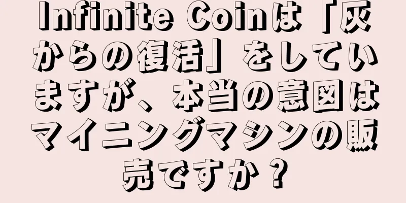 Infinite Coinは「灰からの復活」をしていますが、本当の意図はマイニングマシンの販売ですか？